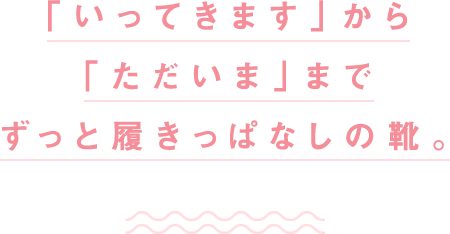 「いってきます」から「ただいま」までずっと履きっぱなしの靴。
